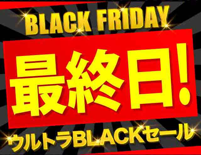 BLACK FRIDAY 最終日!